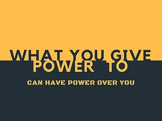 What You Give Power To